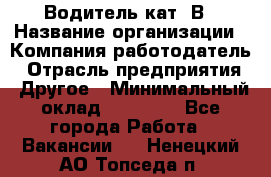 Водитель кат. В › Название организации ­ Компания-работодатель › Отрасль предприятия ­ Другое › Минимальный оклад ­ 25 000 - Все города Работа » Вакансии   . Ненецкий АО,Топседа п.